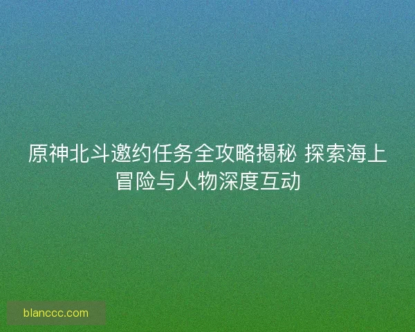 原神北斗邀约任务全攻略揭秘 探索海上冒险与人物深度互动