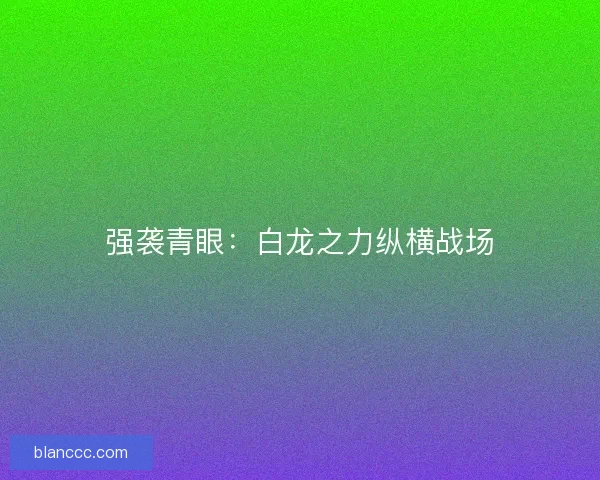强袭青眼：白龙之力纵横战场