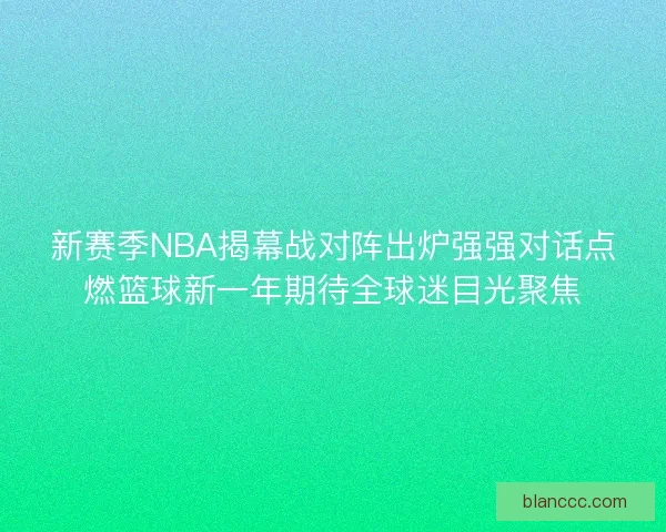 新赛季NBA揭幕战对阵出炉强强对话点燃篮球新一年期待全球迷目光聚焦 新赛季NBA揭幕战对阵出炉强强对话点燃篮球新一年期待全球迷目光聚焦