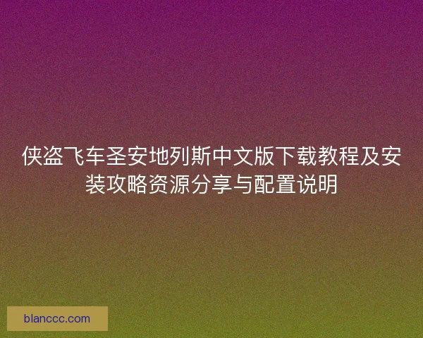 侠盗飞车圣安地列斯中文版下载教程及安装攻略资源分享与配置说明 侠盗飞车圣安地列斯中文版下载教程及安装攻略资源分享与配置说明