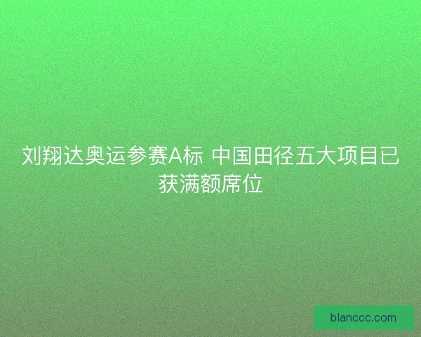 刘翔达奥运参赛A标 中国田径五大项目已获满额席位