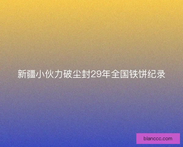 新疆小伙力破尘封29年全国铁饼纪录