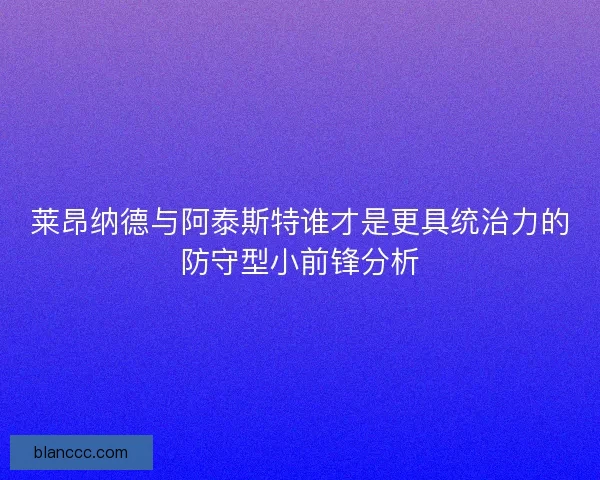 莱昂纳德与阿泰斯特谁才是更具统治力的防守型小前锋分析