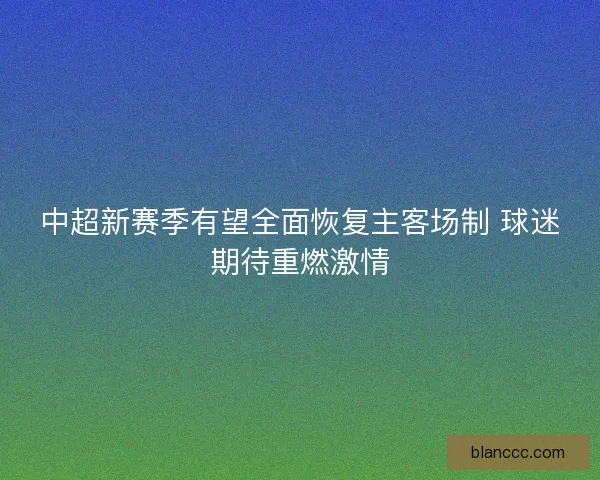 中超新赛季有望全面恢复主客场制 球迷期待重燃激情
