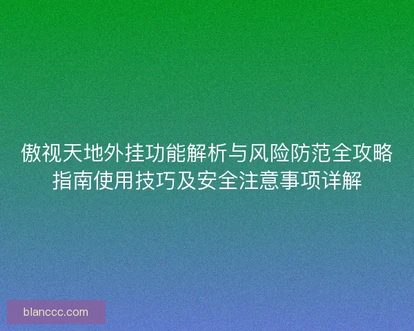 傲视天地外挂功能解析与风险防范全攻略指南使用技巧及安全注意事项详解